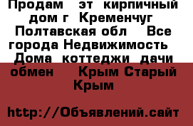 Продам 3-эт. кирпичный дом г. Кременчуг, Полтавская обл. - Все города Недвижимость » Дома, коттеджи, дачи обмен   . Крым,Старый Крым